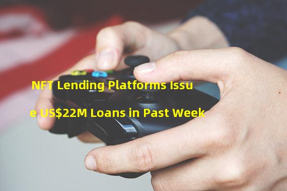 NFT Lending Platforms Issue US$22M Loans in Past Week