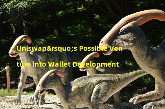 Uniswap’s Possible Venture into Wallet Development