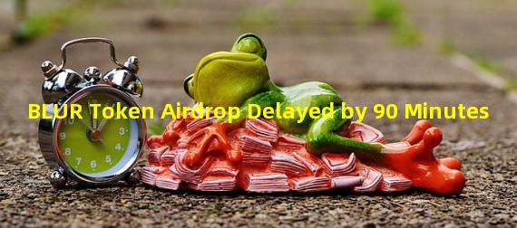 BLUR Token Airdrop Delayed by 90 Minutes