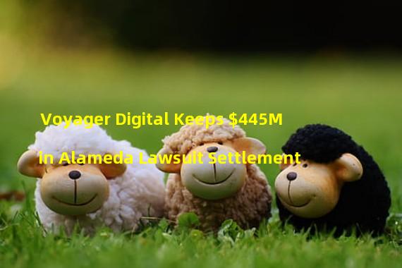Voyager Digital Keeps $445M in Alameda Lawsuit Settlement 