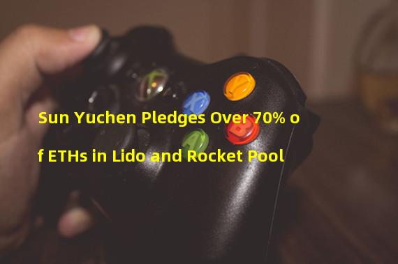 Sun Yuchen Pledges Over 70% of ETHs in Lido and Rocket Pool