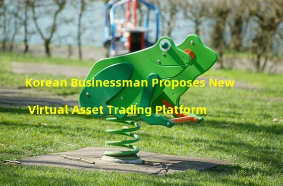 Korean Businessman Proposes New Virtual Asset Trading Platform