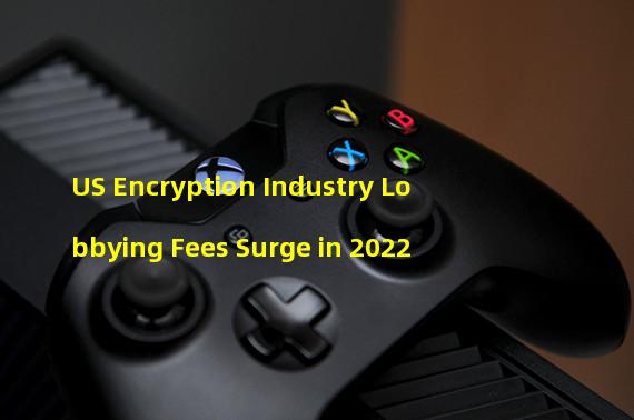 US Encryption Industry Lobbying Fees Surge in 2022 