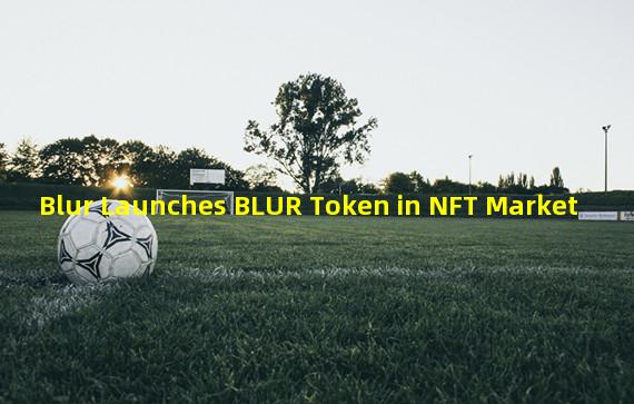 Blur Launches BLUR Token in NFT Market 