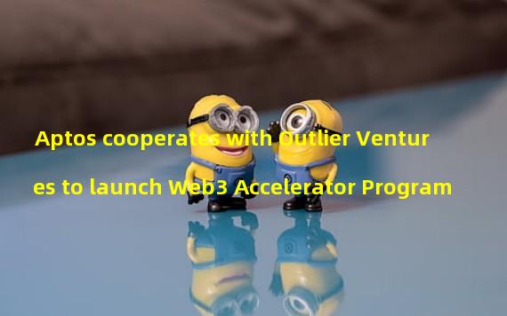 Aptos cooperates with Outlier Ventures to launch Web3 Accelerator Program