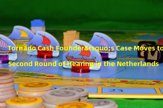 Tornado Cash Founder’s Case Moves to Second Round of Hearing in the Netherlands