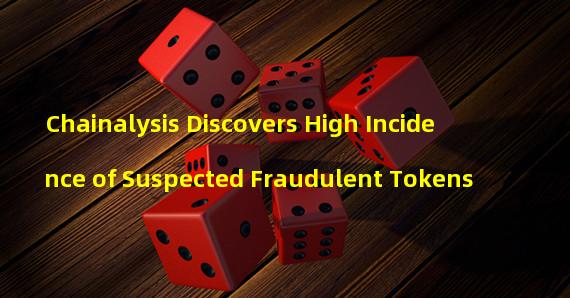Chainalysis Discovers High Incidence of Suspected Fraudulent Tokens