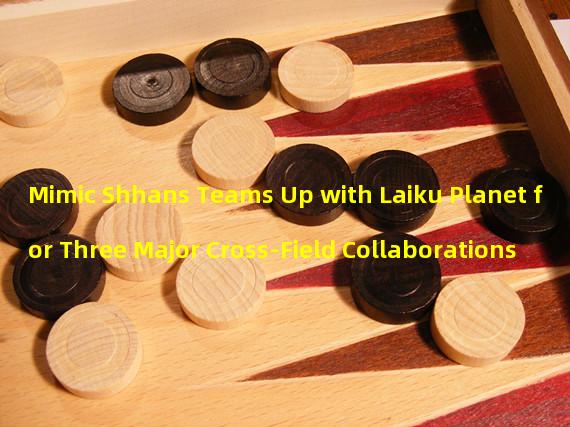 Mimic Shhans Teams Up with Laiku Planet for Three Major Cross-Field Collaborations
