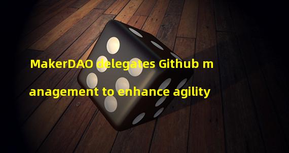 MakerDAO delegates Github management to enhance agility