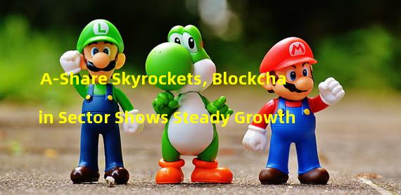 A-Share Skyrockets, Blockchain Sector Shows Steady Growth