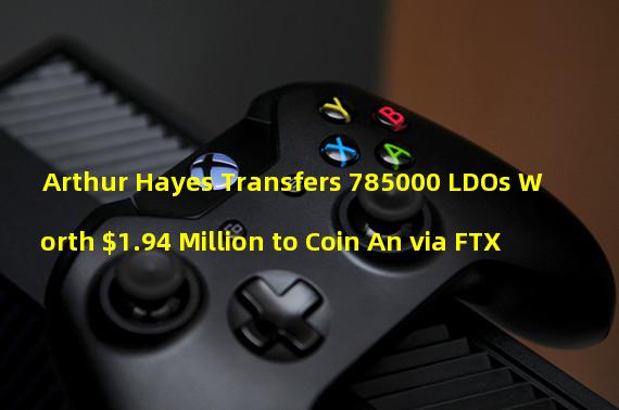 Arthur Hayes Transfers 785000 LDOs Worth $1.94 Million to Coin An via FTX
