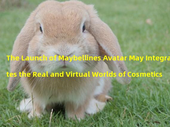 The Launch of Maybellines Avatar May Integrates the Real and Virtual Worlds of Cosmetics