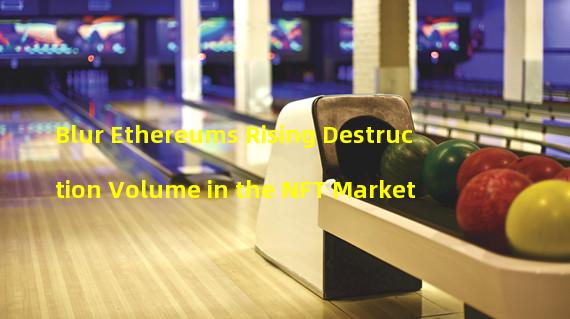 Blur Ethereums Rising Destruction Volume in the NFT Market