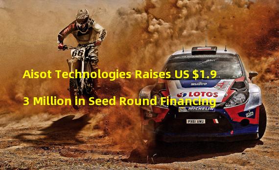 Aisot Technologies Raises US $1.93 Million in Seed Round Financing