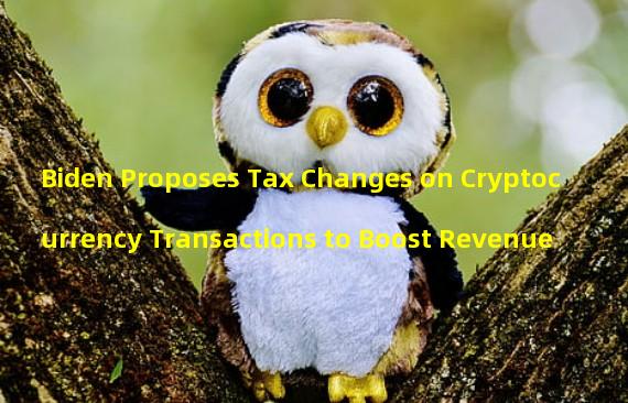 Biden Proposes Tax Changes on Cryptocurrency Transactions to Boost Revenue