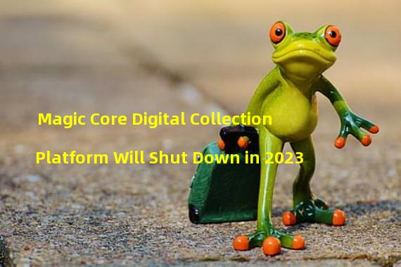 Magic Core Digital Collection Platform Will Shut Down in 2023