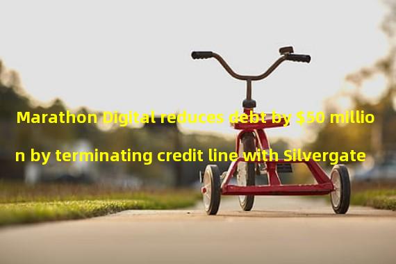 Marathon Digital reduces debt by $50 million by terminating credit line with Silvergate
