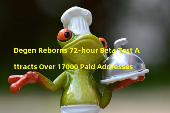 Degen Reborns 72-hour Beta Test Attracts Over 17000 Paid Addresses