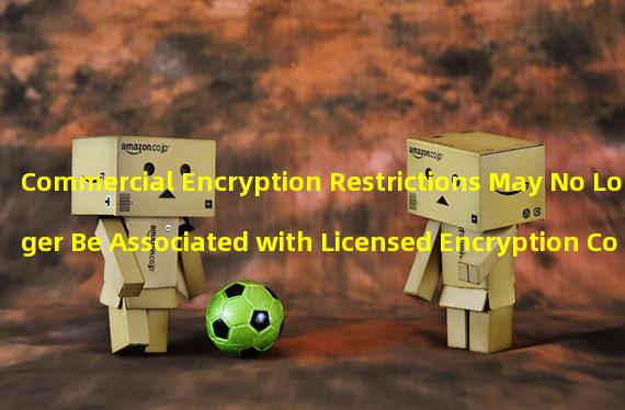 Commercial Encryption Restrictions May No Longer Be Associated with Licensed Encryption Companies