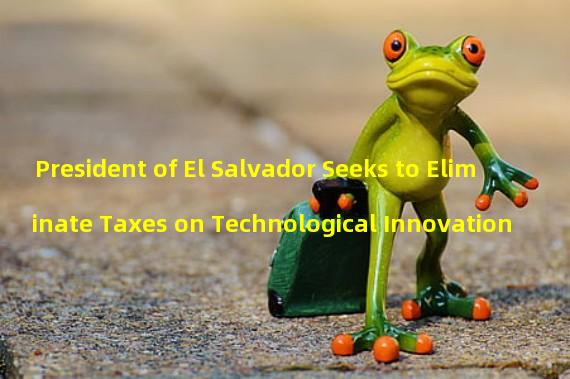 President of El Salvador Seeks to Eliminate Taxes on Technological Innovation