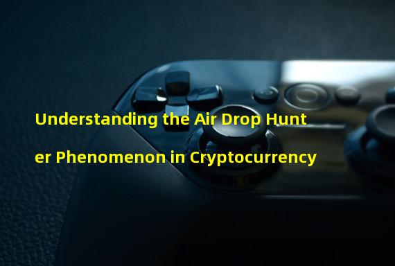 Understanding the Air Drop Hunter Phenomenon in Cryptocurrency