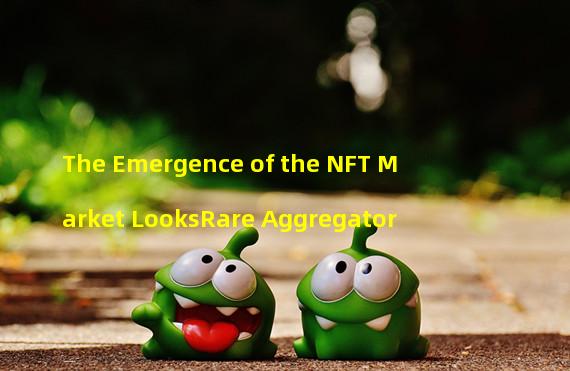 The Emergence of the NFT Market LooksRare Aggregator