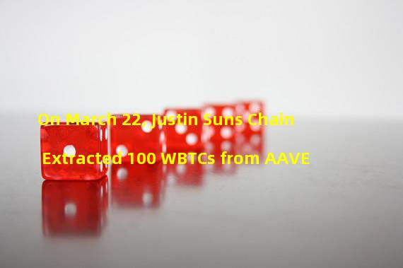 On March 22, Justin Suns Chain Extracted 100 WBTCs from AAVE