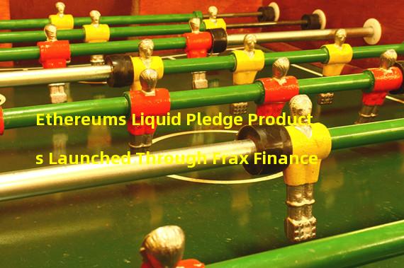 Ethereums Liquid Pledge Products Launched Through Frax Finance