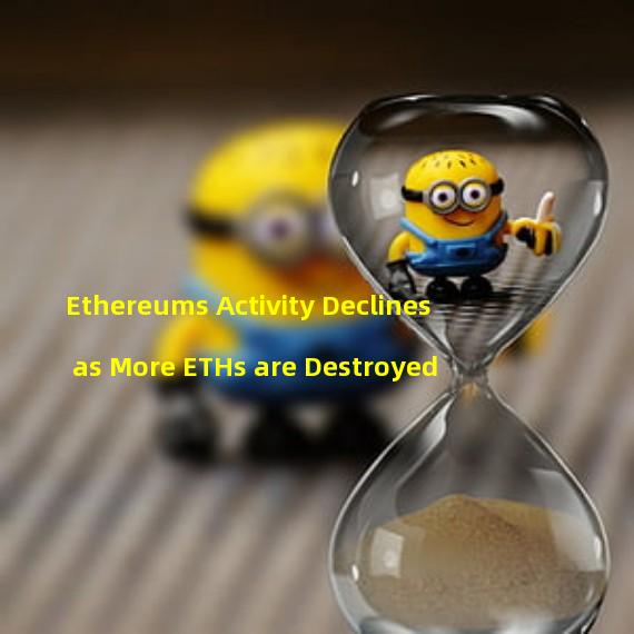Ethereums Activity Declines as More ETHs are Destroyed