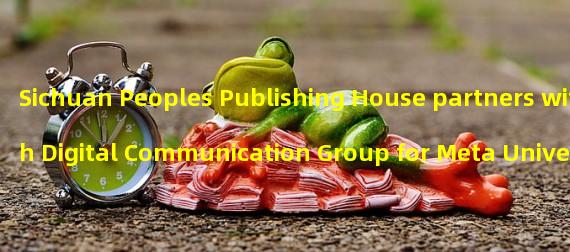 Sichuan Peoples Publishing House partners with Digital Communication Group for Meta Universe Books