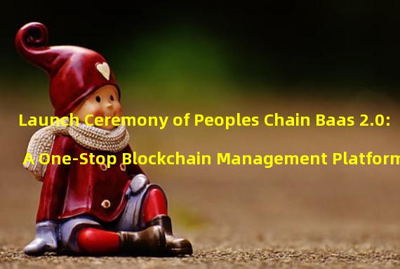 Launch Ceremony of Peoples Chain Baas 2.0: A One-Stop Blockchain Management Platform