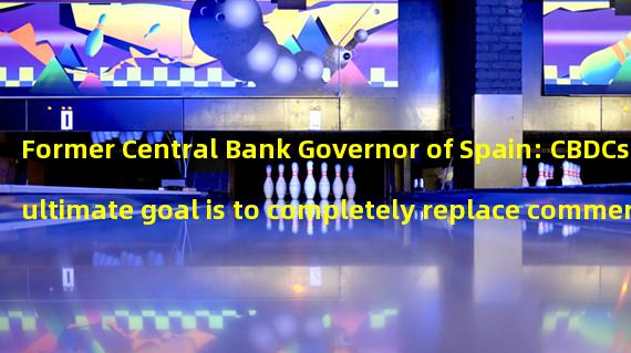 Former Central Bank Governor of Spain: CBDCs ultimate goal is to completely replace commercial bank deposits