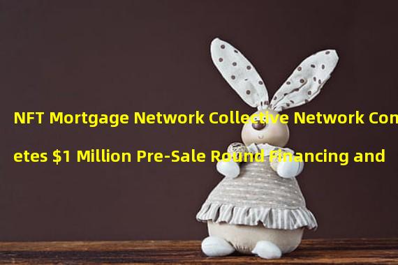 NFT Mortgage Network Collective Network Completes $1 Million Pre-Sale Round Financing and Partners with Optimism and Ankr
