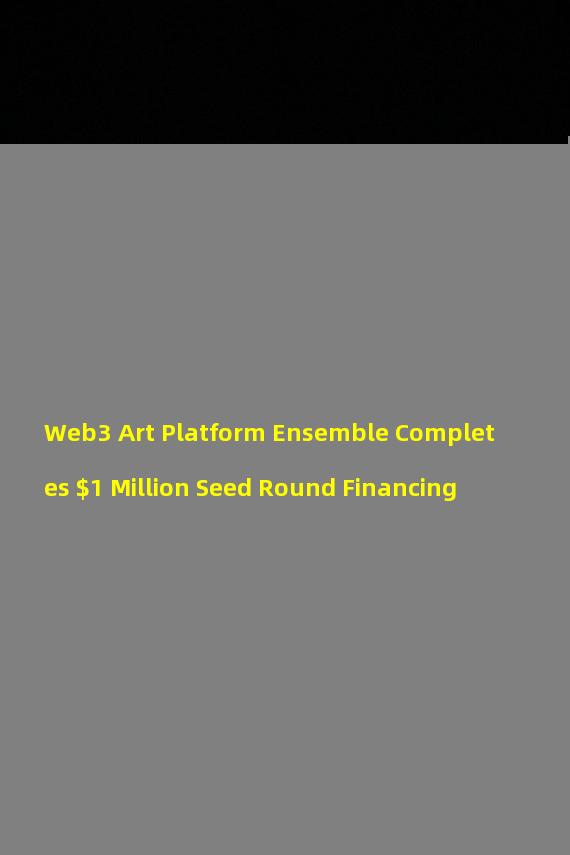 Web3 Art Platform Ensemble Completes $1 Million Seed Round Financing