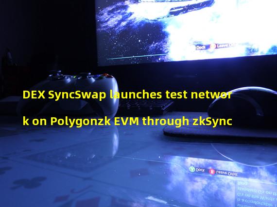 DEX SyncSwap launches test network on Polygonzk EVM through zkSync