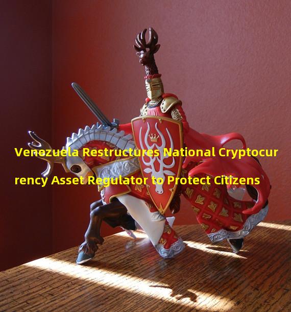 Venezuela Restructures National Cryptocurrency Asset Regulator to Protect Citizens