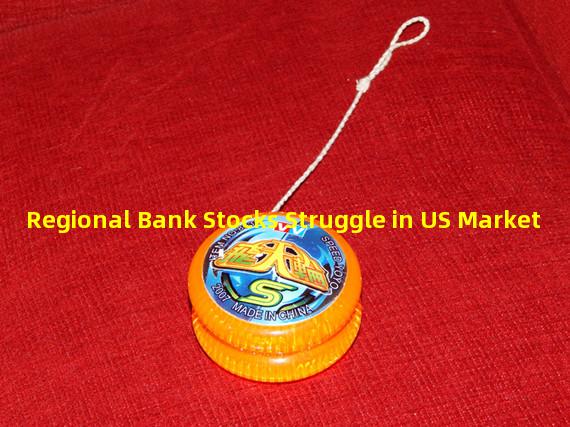 Regional Bank Stocks Struggle in US Market