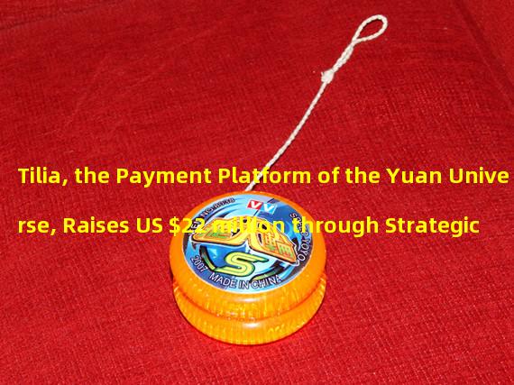 Tilia, the Payment Platform of the Yuan Universe, Raises US $22 million through Strategic Financing