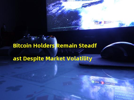 Bitcoin Holders Remain Steadfast Despite Market Volatility