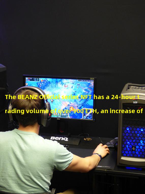 The BEANZ Official series NFT has a 24-hour trading volume of over 900 ETH, an increase of 620.23%