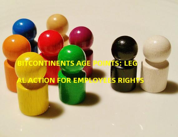 BITCONTINENTS AGE POINTS: LEGAL ACTION FOR EMPLOYEES RIGHTS