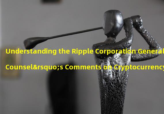 Understanding the Ripple Corporation General Counsel’s Comments on Cryptocurrency Securities