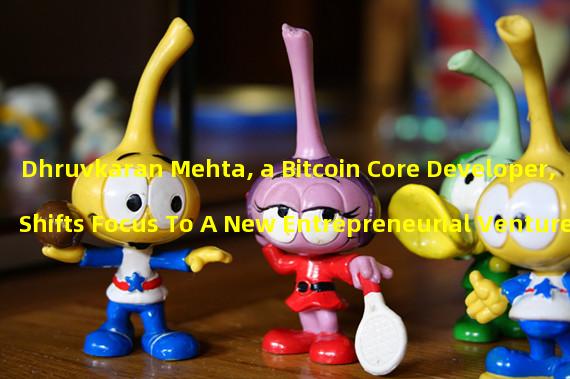 Dhruvkaran Mehta, a Bitcoin Core Developer, Shifts Focus To A New Entrepreneurial Venture