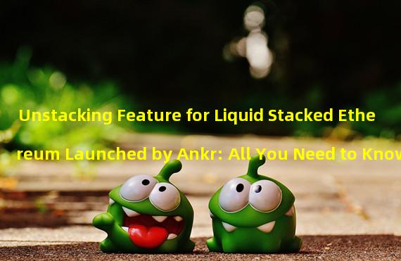 Unstacking Feature for Liquid Stacked Ethereum Launched by Ankr: All You Need to Know