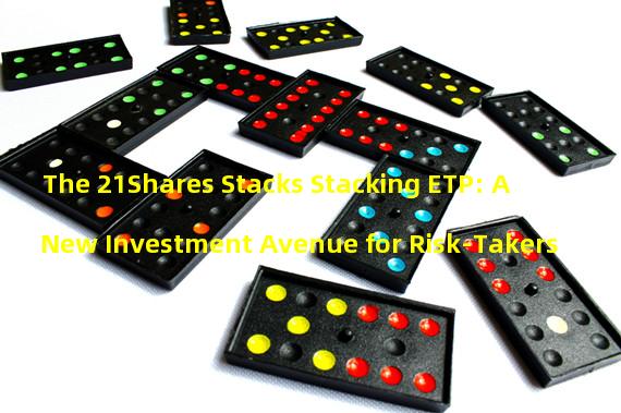 The 21Shares Stacks Stacking ETP: A New Investment Avenue for Risk-Takers