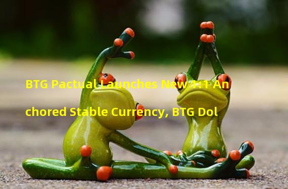 BTG Pactual Launches New 1:1 Anchored Stable Currency, BTG Dol