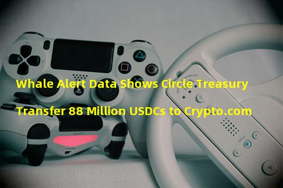 Whale Alert Data Shows Circle Treasury Transfer 88 Million USDCs to Crypto.com