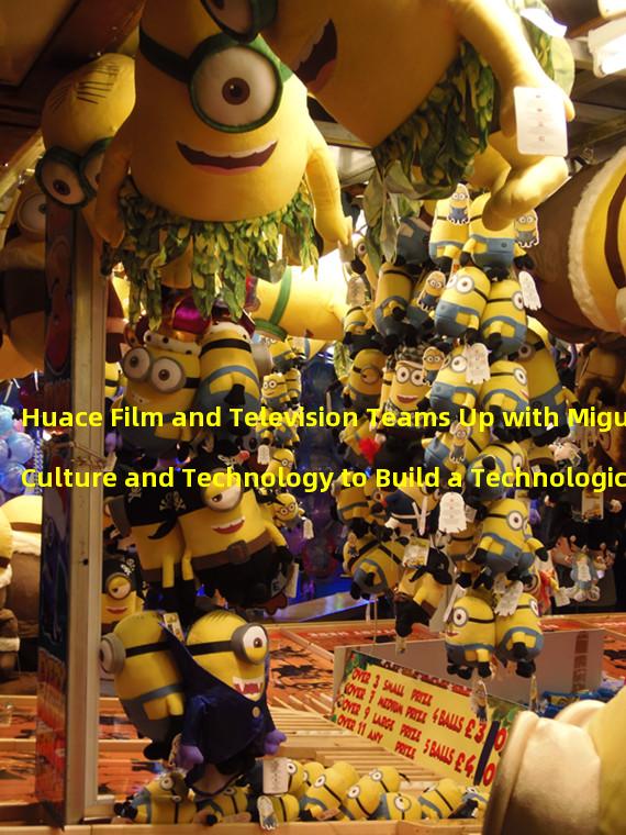 Huace Film and Television Teams Up with Migu Culture and Technology to Build a Technological Content Ecological Community