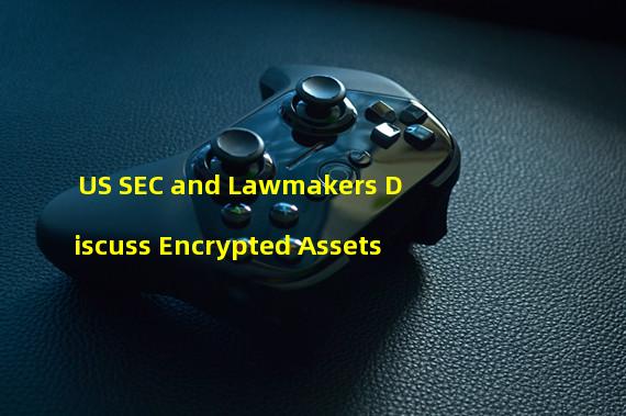 US SEC and Lawmakers Discuss Encrypted Assets