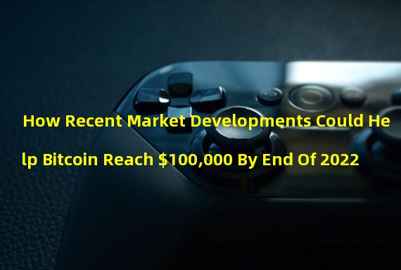 How Recent Market Developments Could Help Bitcoin Reach $100,000 By End Of 2022